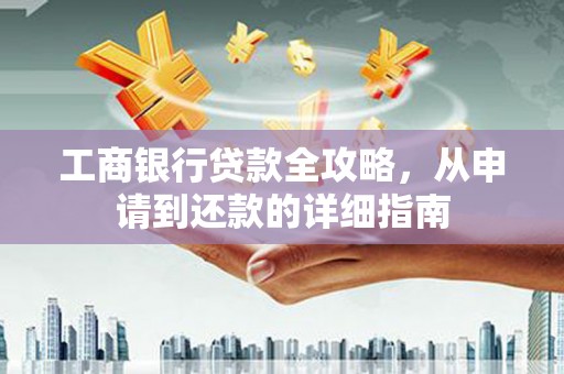 枋山工商银行贷款全攻略，从申请到还款的详细指南