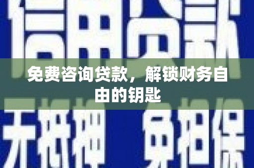 枋山免费咨询贷款，解锁财务自由的钥匙