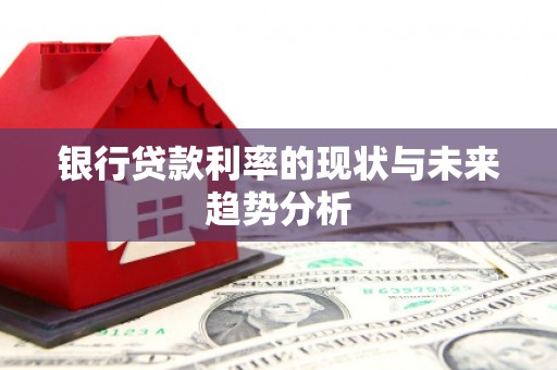 枋山银行贷款利率的现状与未来趋势分析