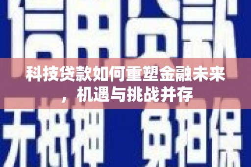 枋山科技贷款如何重塑金融未来，机遇与挑战并存
