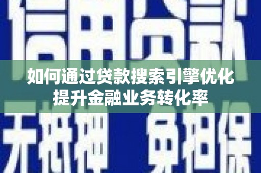 枋山如何通过贷款搜索引擎优化提升金融业务转化率