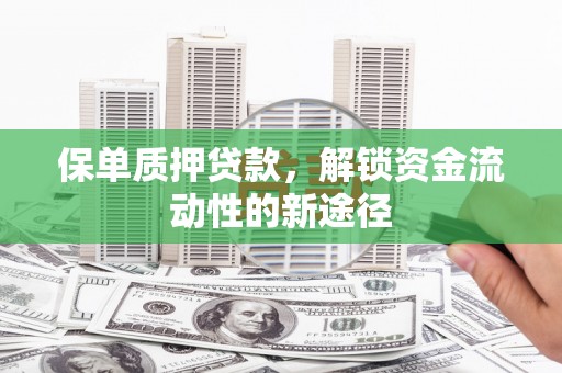 枋山保单质押贷款，解锁资金流动性的新途径