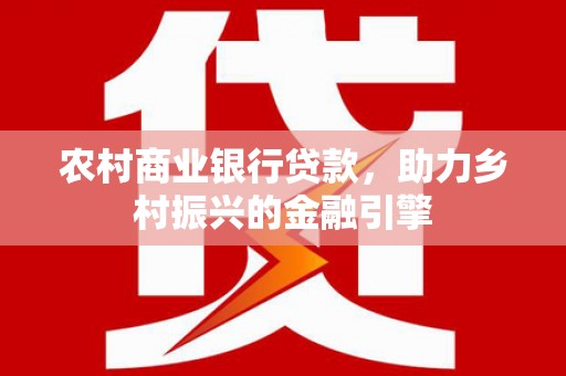 枋山农村商业银行贷款，助力乡村振兴的金融引擎