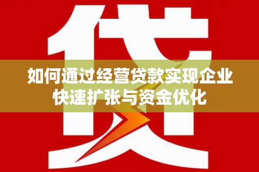 枋山如何通过经营贷款实现企业快速扩张与资金优化