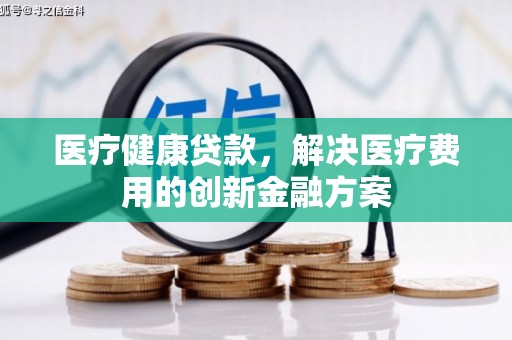 枋山医疗健康贷款，解决医疗费用的创新金融方案