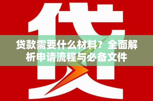 枋山贷款需要什么材料？全面解析申请流程与必备文件