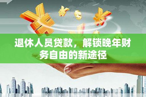 枋山退休人员贷款，解锁晚年财务自由的新途径