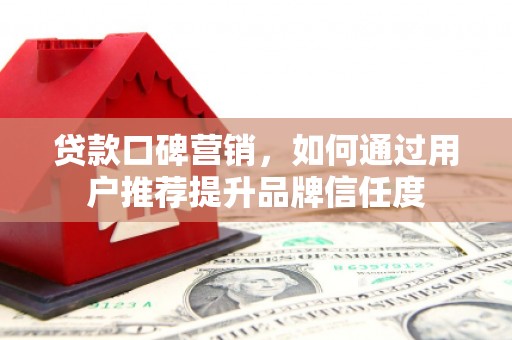 枋山贷款口碑营销，如何通过用户推荐提升品牌信任度