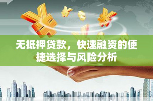 枋山无抵押贷款，快速融资的便捷选择与风险分析