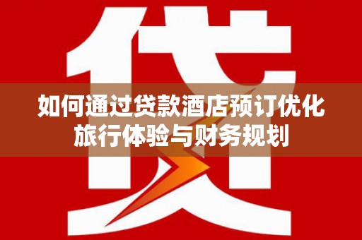 枋山如何通过贷款酒店预订优化旅行体验与财务规划