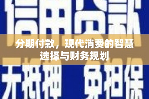 枋山分期付款，现代消费的智慧选择与财务规划