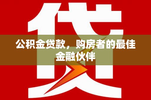 枋山公积金贷款，购房者的最佳金融伙伴
