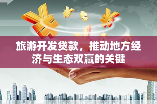 枋山旅游开发贷款，推动地方经济与生态双赢的关键