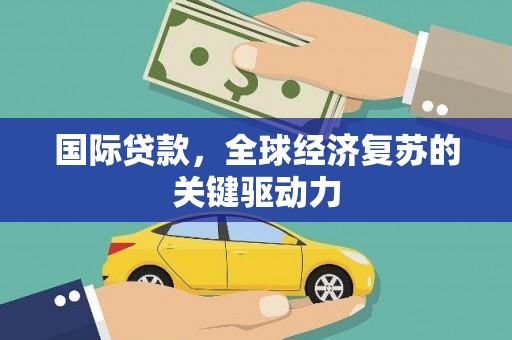 枋山国际贷款，全球经济复苏的关键驱动力