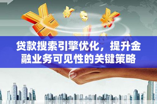 枋山贷款搜索引擎优化，提升金融业务可见性的关键策略