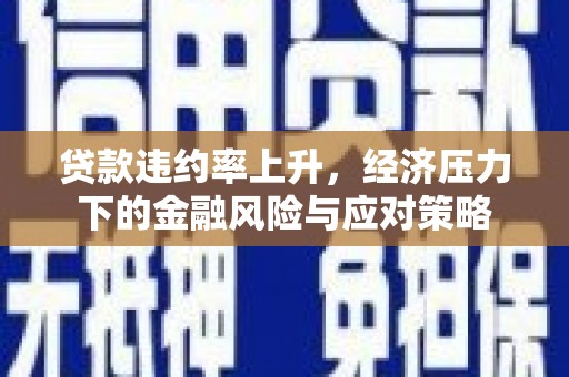 枋山贷款违约率上升，经济压力下的金融风险与应对策略