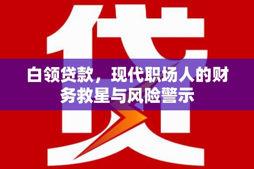 枋山白领贷款，现代职场人的财务救星与风险警示