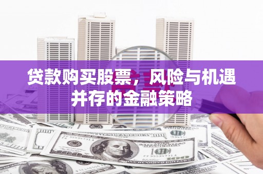 枋山贷款购买股票，风险与机遇并存的金融策略