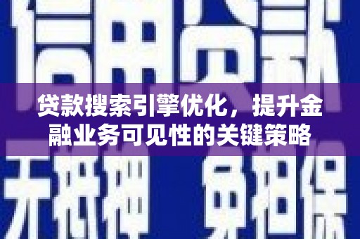 枋山贷款搜索引擎优化，提升金融业务可见性的关键策略