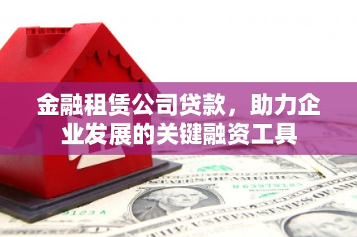 枋山金融租赁公司贷款，助力企业发展的关键融资工具