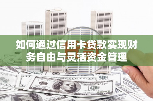 枋山如何通过信用卡贷款实现财务自由与灵活资金管理