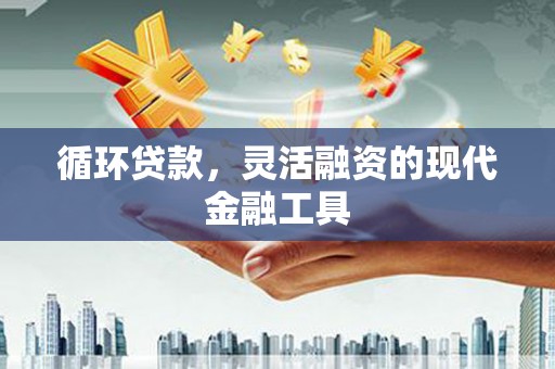 枋山循环贷款，灵活融资的现代金融工具