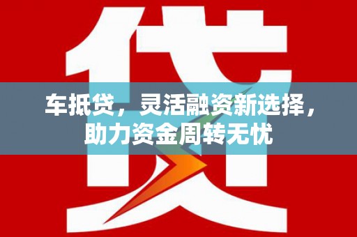 枋山车抵贷，灵活融资新选择，助力资金周转无忧