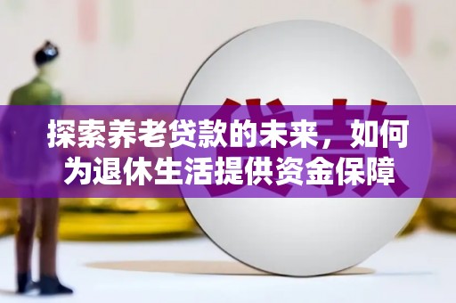 枋山探索养老贷款的未来，如何为退休生活提供资金保障