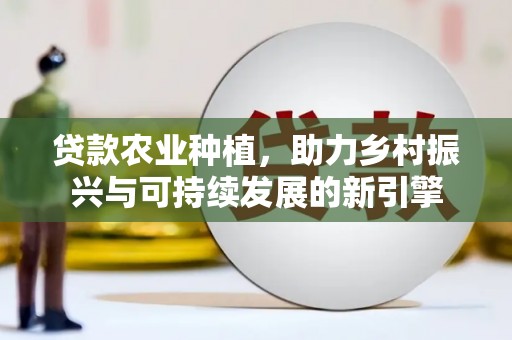 枋山贷款农业种植，助力乡村振兴与可持续发展的新引擎
