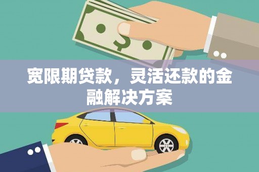 枋山宽限期贷款，灵活还款的金融解决方案