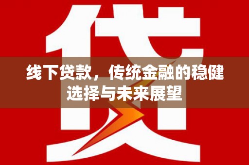 枋山线下贷款，传统金融的稳健选择与未来展望