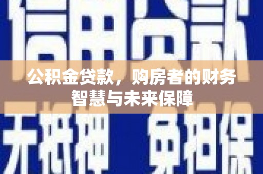枋山公积金贷款，购房者的财务智慧与未来保障