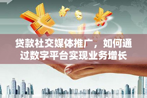 枋山贷款社交媒体推广，如何通过数字平台实现业务增长