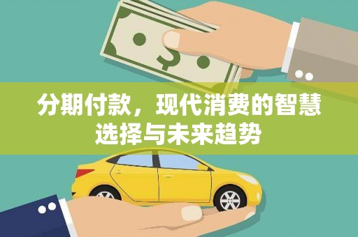 枋山分期付款，现代消费的智慧选择与未来趋势