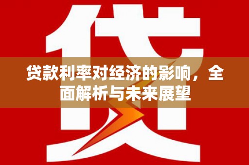 枋山贷款利率对经济的影响，全面解析与未来展望