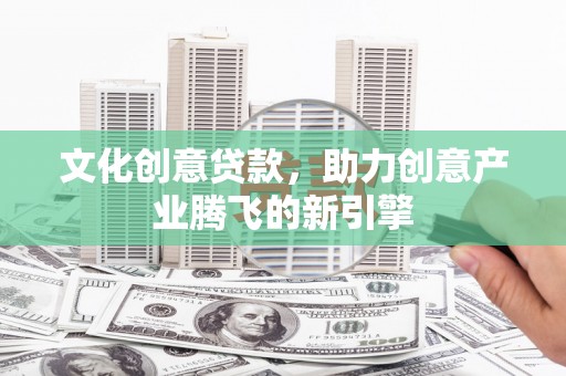 枋山文化创意贷款，助力创意产业腾飞的新引擎