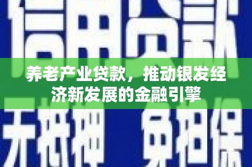 枋山养老产业贷款，推动银发经济新发展的金融引擎