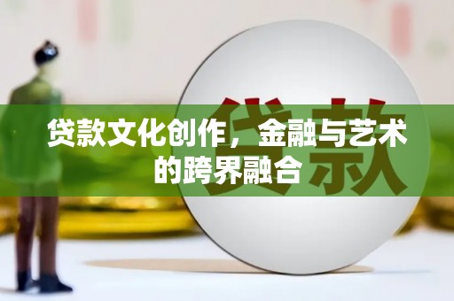 枋山贷款文化创作，金融与艺术的跨界融合