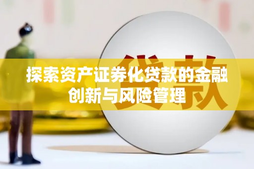 枋山探索资产证券化贷款的金融创新与风险管理