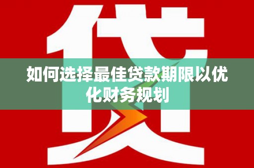 枋山如何选择最佳贷款期限以优化财务规划