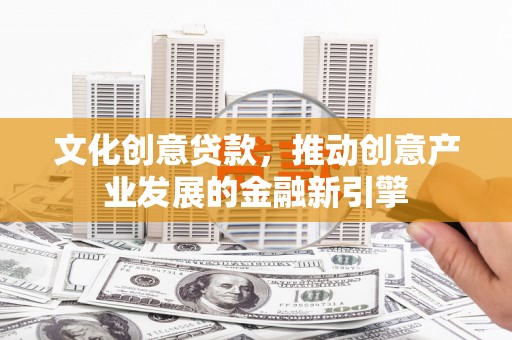枋山文化创意贷款，推动创意产业发展的金融新引擎