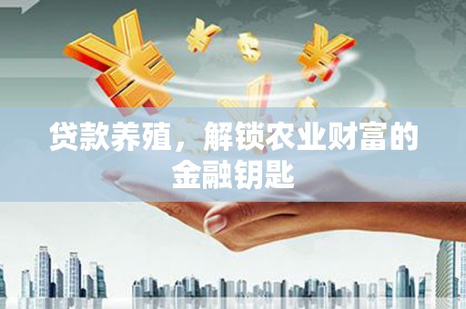 枋山贷款养殖，解锁农业财富的金融钥匙