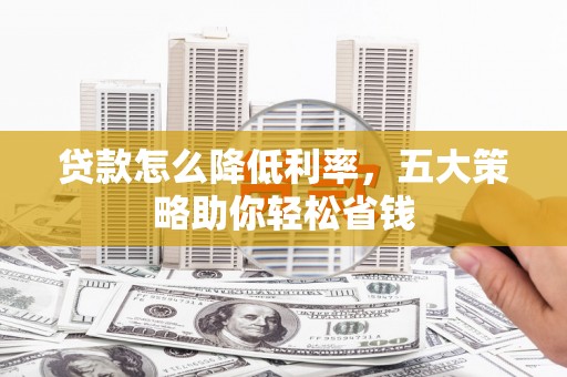 枋山贷款怎么降低利率，五大策略助你轻松省钱