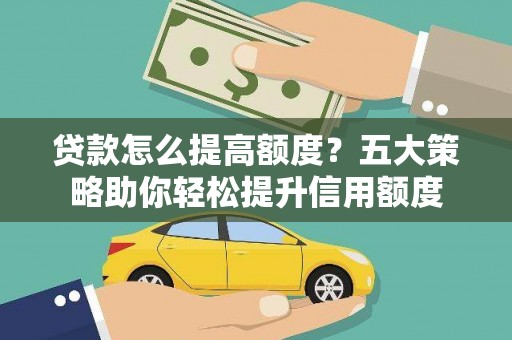 枋山贷款怎么提高额度？五大策略助你轻松提升信用额度
