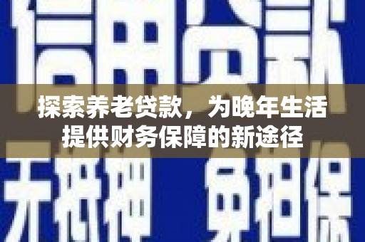 枋山探索养老贷款，为晚年生活提供财务保障的新途径