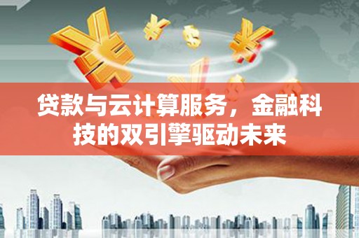 枋山贷款与云计算服务，金融科技的双引擎驱动未来