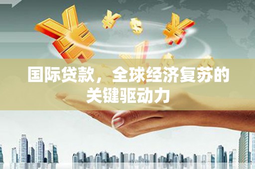 枋山国际贷款，全球经济复苏的关键驱动力