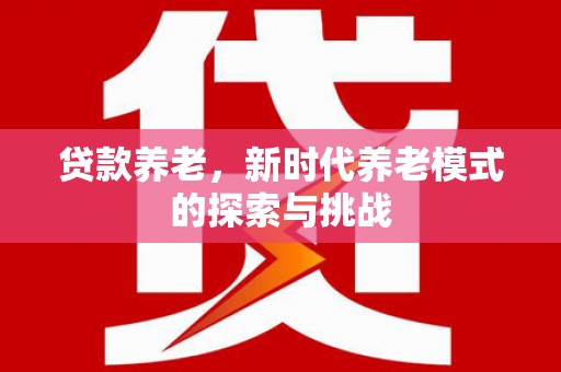 枋山贷款养老，新时代养老模式的探索与挑战