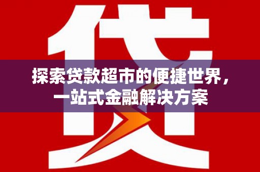 枋山探索贷款超市的便捷世界，一站式金融解决方案