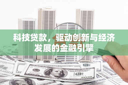 枋山科技贷款，驱动创新与经济发展的金融引擎